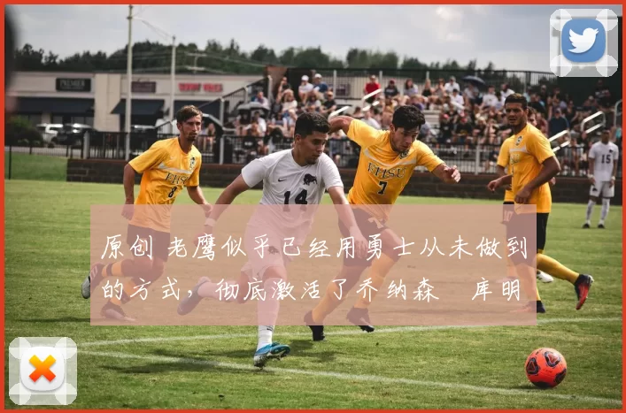 原创 老鹰似乎已经用勇士从未做到的方式,彻底激活了乔纳森・库明加