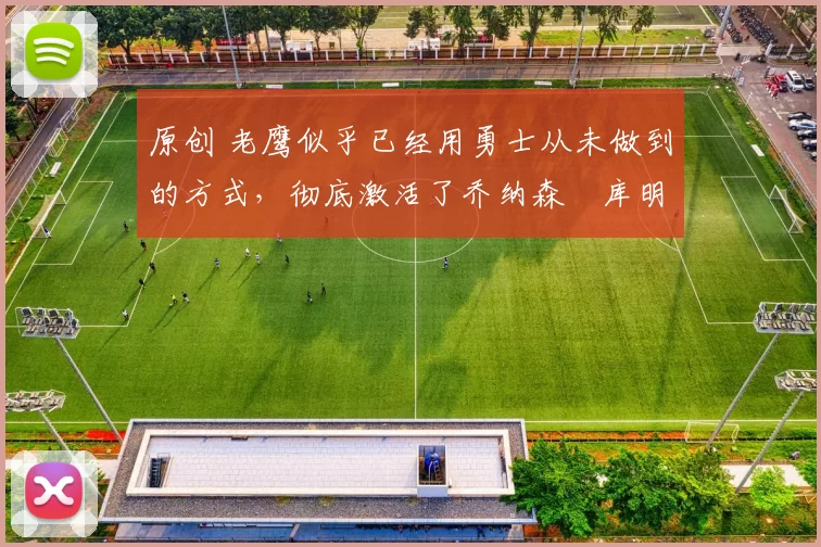 原创 老鹰似乎已经用勇士从未做到的方式,彻底激活了乔纳森・库明加