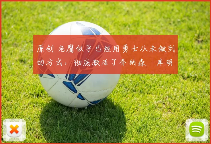 原创 老鹰似乎已经用勇士从未做到的方式，彻底激活了乔纳森・库明加