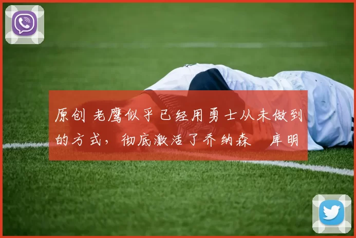 原创 老鹰似乎已经用勇士从未做到的方式,彻底激活了乔纳森・库明加