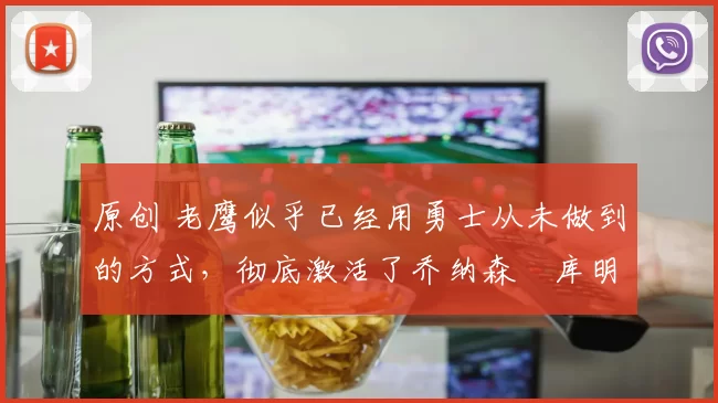 原创 老鹰似乎已经用勇士从未做到的方式,彻底激活了乔纳森・库明加