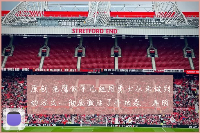 原创 老鹰似乎已经用勇士从未做到的方式，彻底激活了乔纳森・库明加