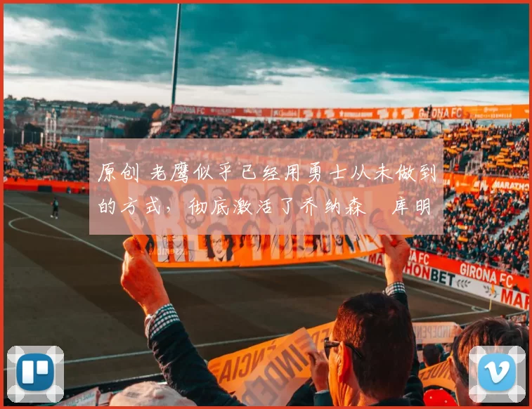 原创 老鹰似乎已经用勇士从未做到的方式，彻底激活了乔纳森・库明加