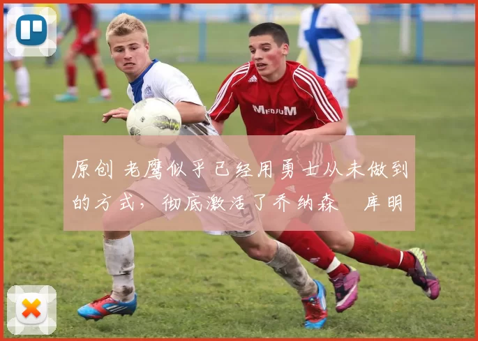 原创 老鹰似乎已经用勇士从未做到的方式,彻底激活了乔纳森・库明加