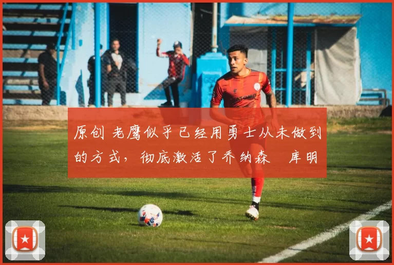 原创 老鹰似乎已经用勇士从未做到的方式,彻底激活了乔纳森・库明加