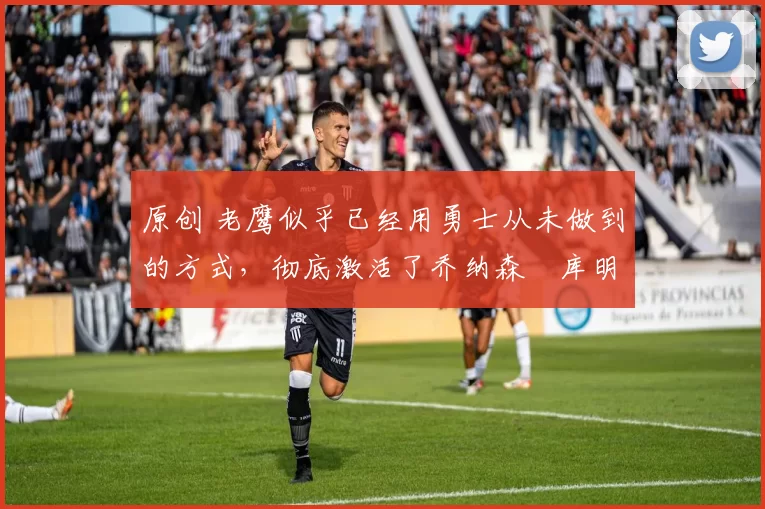 原创 老鹰似乎已经用勇士从未做到的方式,彻底激活了乔纳森・库明加