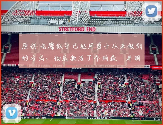 原创 老鹰似乎已经用勇士从未做到的方式,彻底激活了乔纳森・库明加