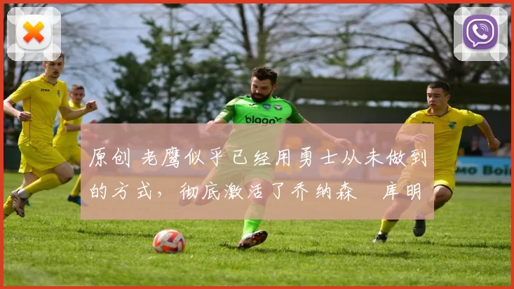 原创 老鹰似乎已经用勇士从未做到的方式，彻底激活了乔纳森・库明加