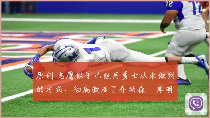 原创 老鹰似乎已经用勇士从未做到的方式,彻底激活了乔纳森・库明加