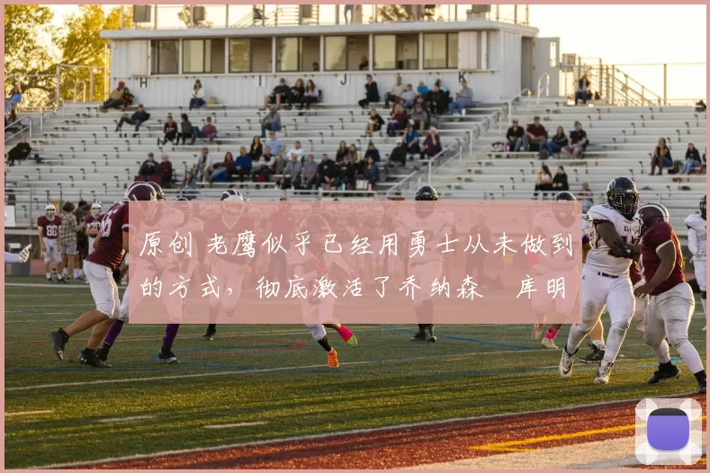 原创 老鹰似乎已经用勇士从未做到的方式,彻底激活了乔纳森・库明加