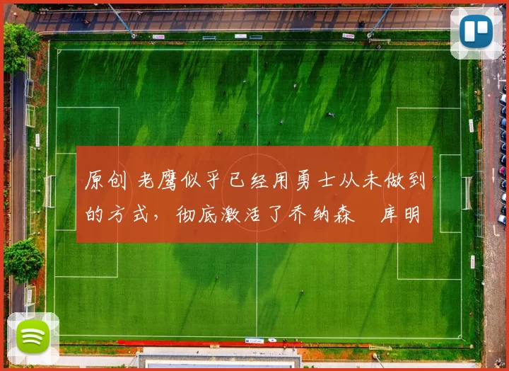 原创 老鹰似乎已经用勇士从未做到的方式,彻底激活了乔纳森・库明加