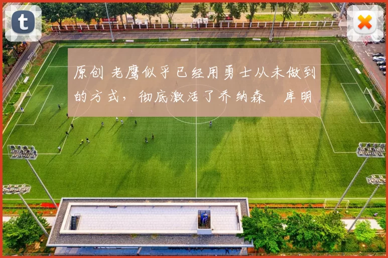 原创 老鹰似乎已经用勇士从未做到的方式，彻底激活了乔纳森・库明加