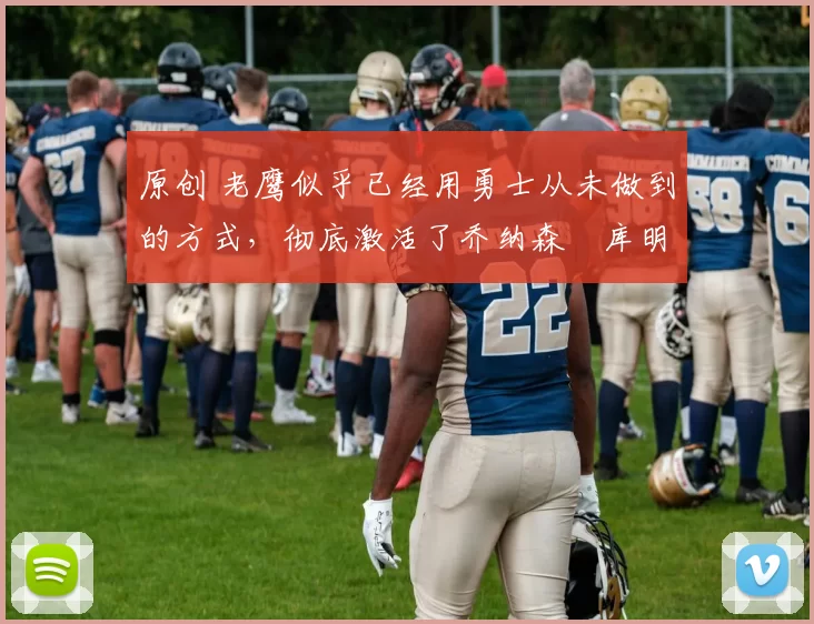 原创 老鹰似乎已经用勇士从未做到的方式,彻底激活了乔纳森・库明加