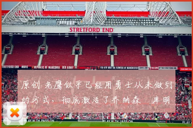 原创 老鹰似乎已经用勇士从未做到的方式，彻底激活了乔纳森・库明加