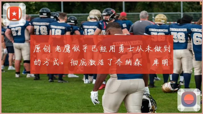 原创 老鹰似乎已经用勇士从未做到的方式,彻底激活了乔纳森・库明加