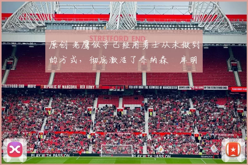 原创 老鹰似乎已经用勇士从未做到的方式，彻底激活了乔纳森・库明加