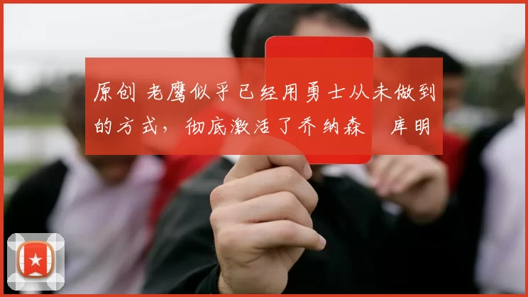 原创 老鹰似乎已经用勇士从未做到的方式,彻底激活了乔纳森・库明加