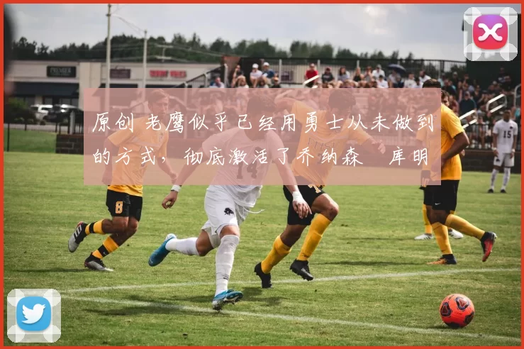 原创 老鹰似乎已经用勇士从未做到的方式,彻底激活了乔纳森・库明加