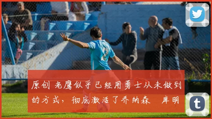 原创 老鹰似乎已经用勇士从未做到的方式,彻底激活了乔纳森・库明加