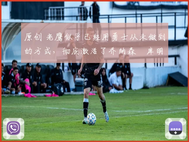 原创 老鹰似乎已经用勇士从未做到的方式,彻底激活了乔纳森・库明加