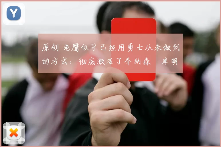 原创 老鹰似乎已经用勇士从未做到的方式，彻底激活了乔纳森・库明加