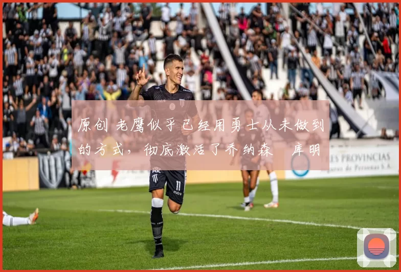 原创 老鹰似乎已经用勇士从未做到的方式,彻底激活了乔纳森・库明加