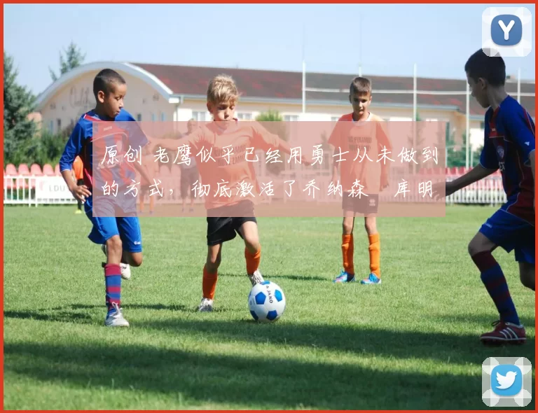 原创 老鹰似乎已经用勇士从未做到的方式,彻底激活了乔纳森・库明加