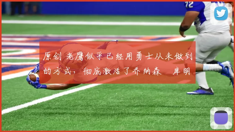 原创 老鹰似乎已经用勇士从未做到的方式,彻底激活了乔纳森・库明加