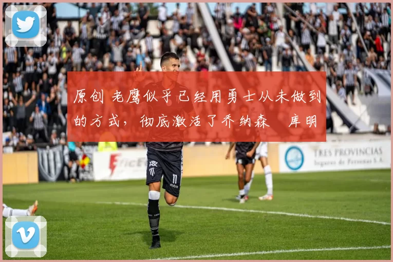 原创 老鹰似乎已经用勇士从未做到的方式,彻底激活了乔纳森・库明加