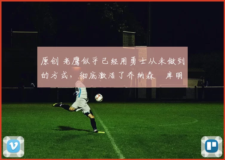 原创 老鹰似乎已经用勇士从未做到的方式,彻底激活了乔纳森・库明加