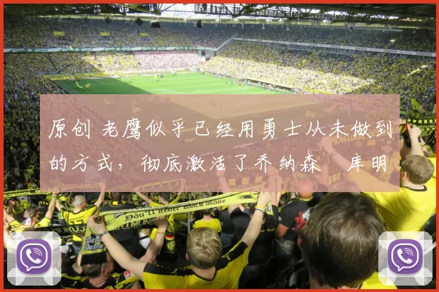 原创 老鹰似乎已经用勇士从未做到的方式，彻底激活了乔纳森・库明加