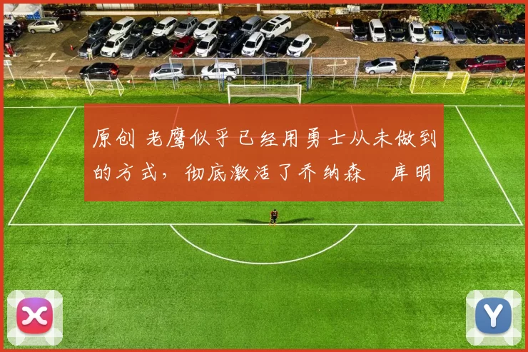 原创 老鹰似乎已经用勇士从未做到的方式,彻底激活了乔纳森・库明加