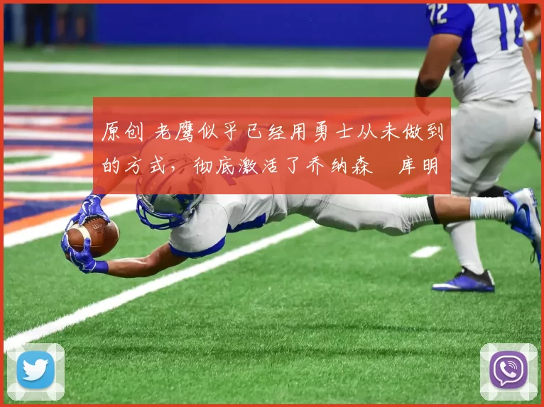 原创 老鹰似乎已经用勇士从未做到的方式，彻底激活了乔纳森・库明加