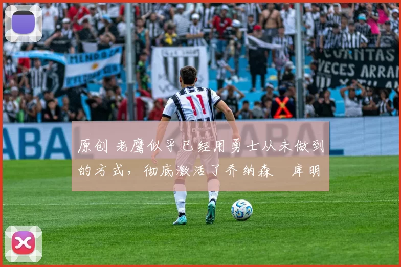 原创 老鹰似乎已经用勇士从未做到的方式，彻底激活了乔纳森・库明加