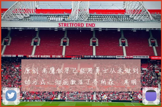 原创 老鹰似乎已经用勇士从未做到的方式,彻底激活了乔纳森・库明加