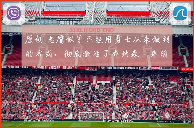 原创 老鹰似乎已经用勇士从未做到的方式，彻底激活了乔纳森・库明加