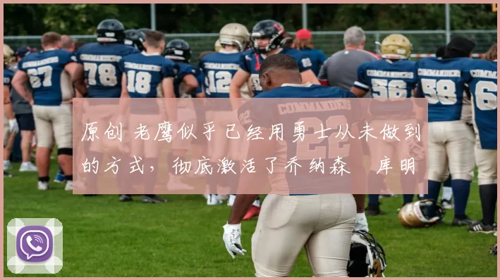 原创 老鹰似乎已经用勇士从未做到的方式,彻底激活了乔纳森・库明加