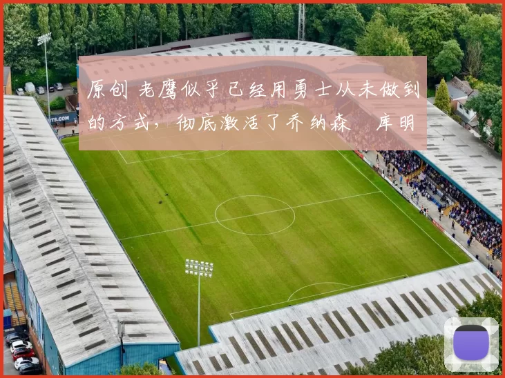 原创 老鹰似乎已经用勇士从未做到的方式,彻底激活了乔纳森・库明加