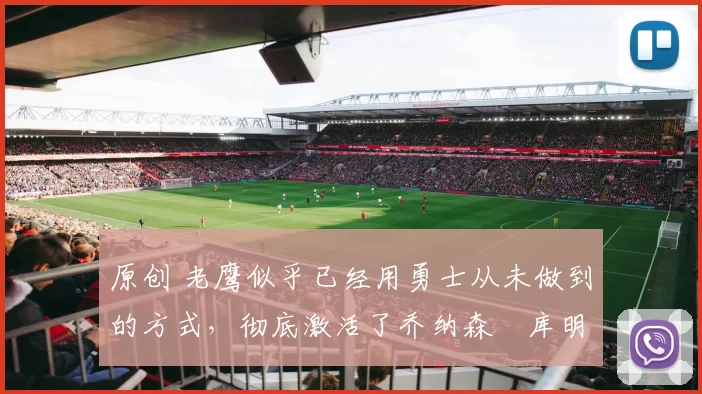 原创 老鹰似乎已经用勇士从未做到的方式，彻底激活了乔纳森・库明加