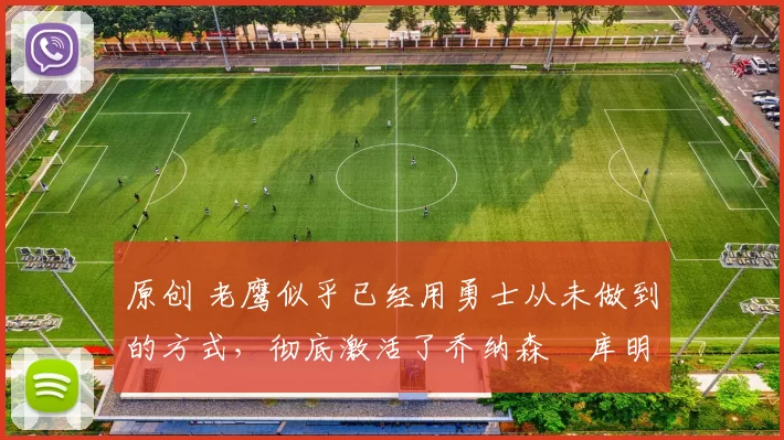 原创 老鹰似乎已经用勇士从未做到的方式,彻底激活了乔纳森・库明加