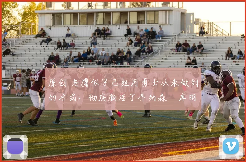 原创 老鹰似乎已经用勇士从未做到的方式，彻底激活了乔纳森・库明加