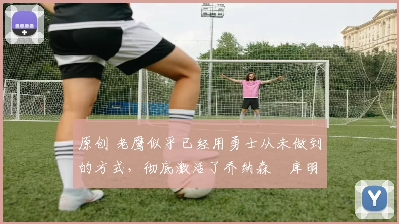 原创 老鹰似乎已经用勇士从未做到的方式,彻底激活了乔纳森・库明加