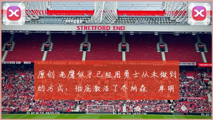 原创 老鹰似乎已经用勇士从未做到的方式，彻底激活了乔纳森・库明加