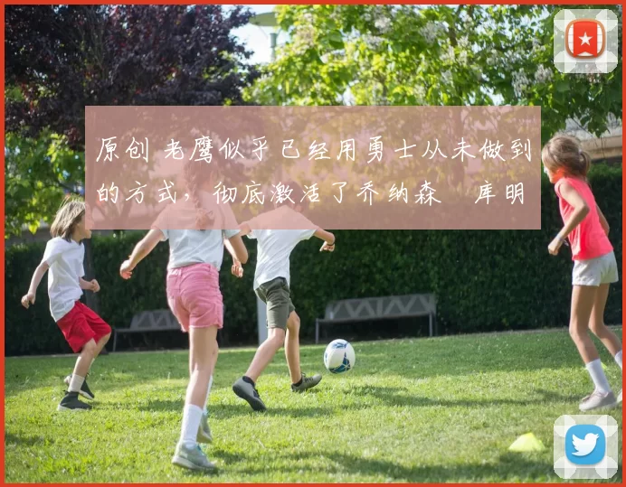 原创 老鹰似乎已经用勇士从未做到的方式,彻底激活了乔纳森・库明加