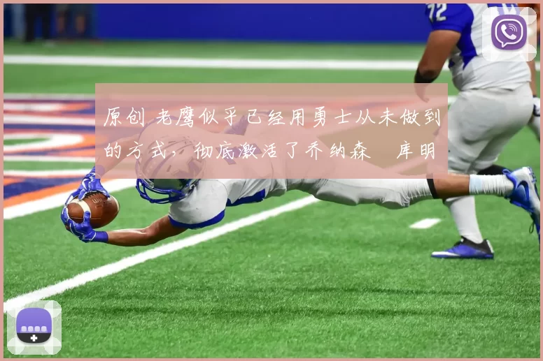 原创 老鹰似乎已经用勇士从未做到的方式，彻底激活了乔纳森・库明加