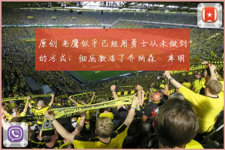 原创 老鹰似乎已经用勇士从未做到的方式，彻底激活了乔纳森・库明加