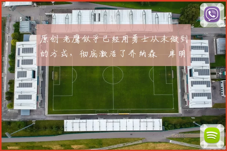 原创 老鹰似乎已经用勇士从未做到的方式，彻底激活了乔纳森・库明加