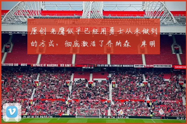 原创 老鹰似乎已经用勇士从未做到的方式,彻底激活了乔纳森・库明加