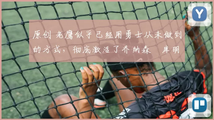 原创 老鹰似乎已经用勇士从未做到的方式,彻底激活了乔纳森・库明加