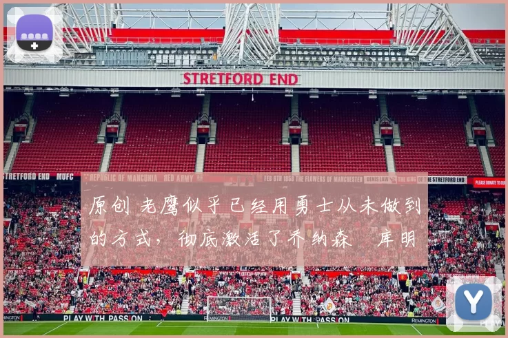 原创 老鹰似乎已经用勇士从未做到的方式，彻底激活了乔纳森・库明加